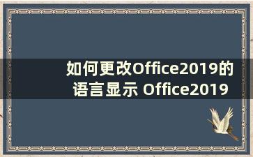 如何更改Office2019的语言显示 Office2019更改语言显示的操作教程【详细讲解】